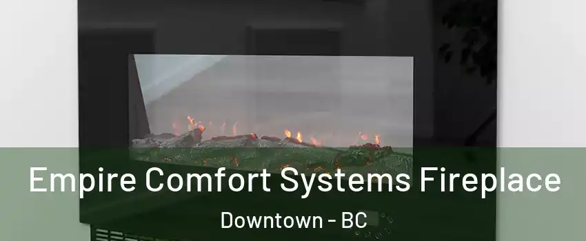 Empire Comfort Systems Fireplace Downtown - BC