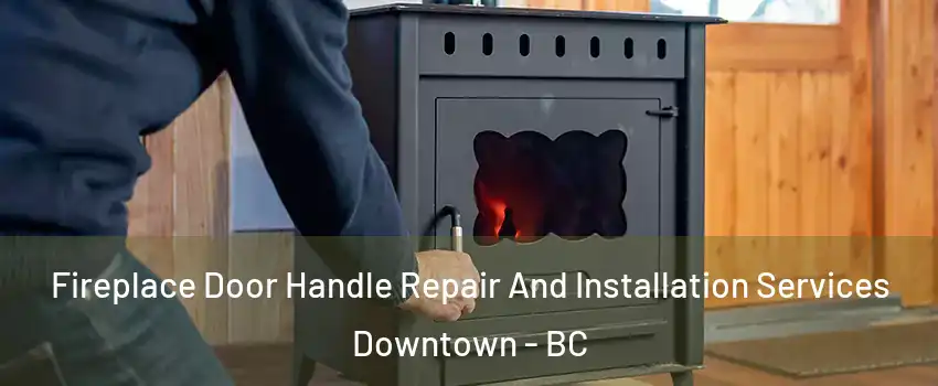  Fireplace Door Handle Repair And Installation Services Downtown - BC
