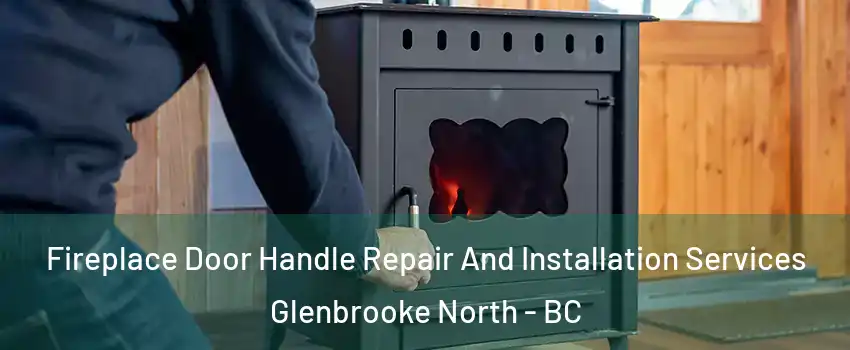 Fireplace Door Handle Repair And Installation Services Glenbrooke North - BC