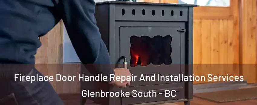 Fireplace Door Handle Repair And Installation Services Glenbrooke South - BC