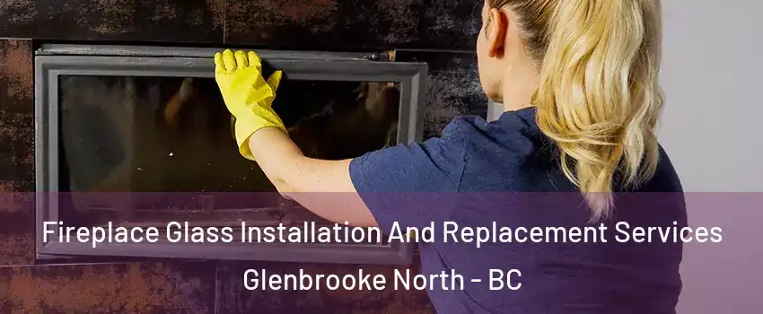  Fireplace Glass Installation And Replacement Services Glenbrooke North - BC