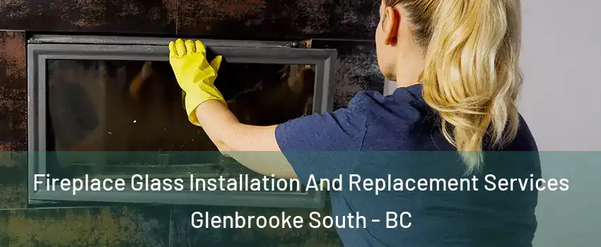  Fireplace Glass Installation And Replacement Services Glenbrooke South - BC