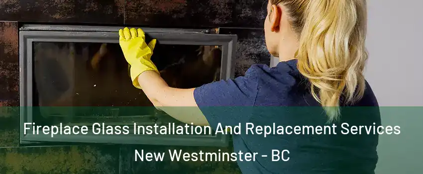 Fireplace Glass Installation And Replacement Services New Westminster - BC