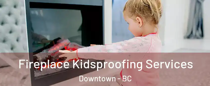  Fireplace Kidsproofing Services Downtown - BC