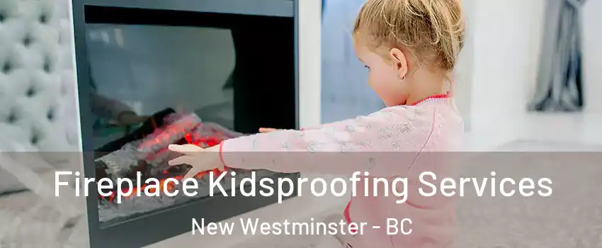  Fireplace Kidsproofing Services New Westminster - BC