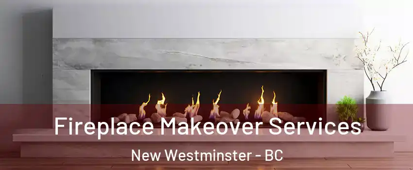 Fireplace Makeover Services New Westminster - BC