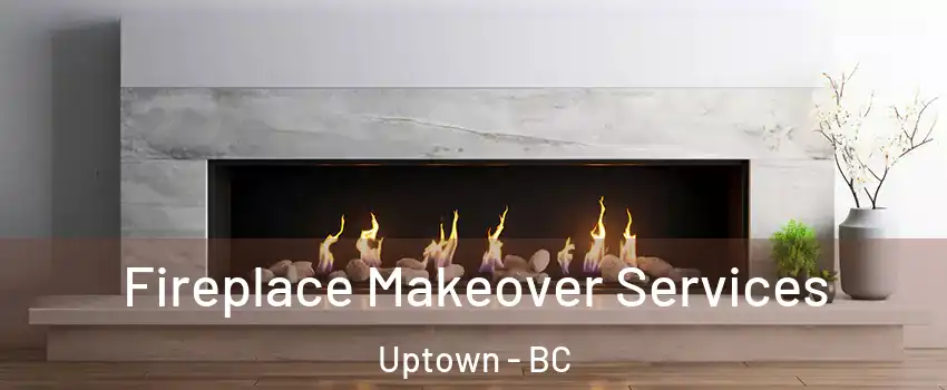 Fireplace Makeover Services Uptown - BC