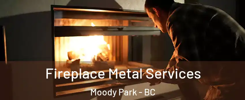 Fireplace Metal Services Moody Park - BC