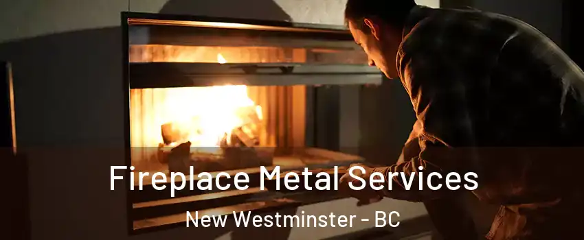 Fireplace Metal Services New Westminster - BC