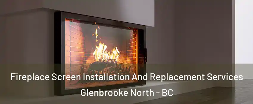 Fireplace Screen Installation And Replacement Services Glenbrooke North - BC