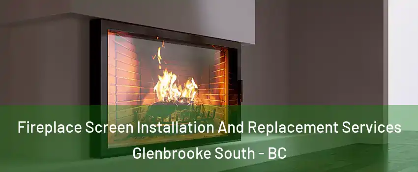 Fireplace Screen Installation And Replacement Services Glenbrooke South - BC
