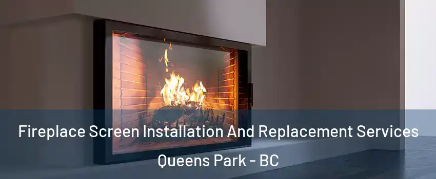 Fireplace Screen Installation And Replacement Services Queens Park - BC