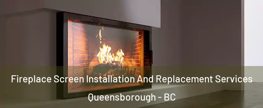 Fireplace Screen Installation And Replacement Services Queensborough - BC