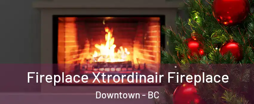 Fireplace Xtrordinair Fireplace Downtown - BC