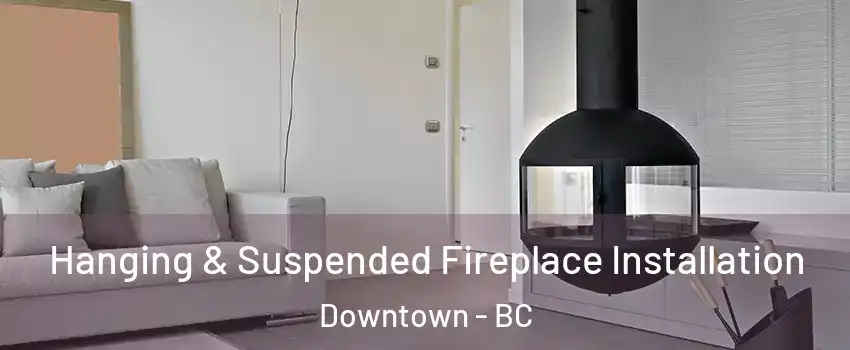 Hanging & Suspended Fireplace Installation Downtown - BC