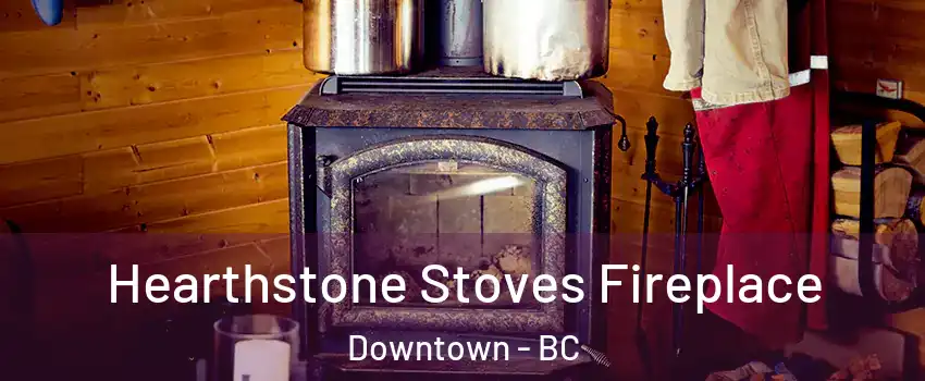 Hearthstone Stoves Fireplace Downtown - BC