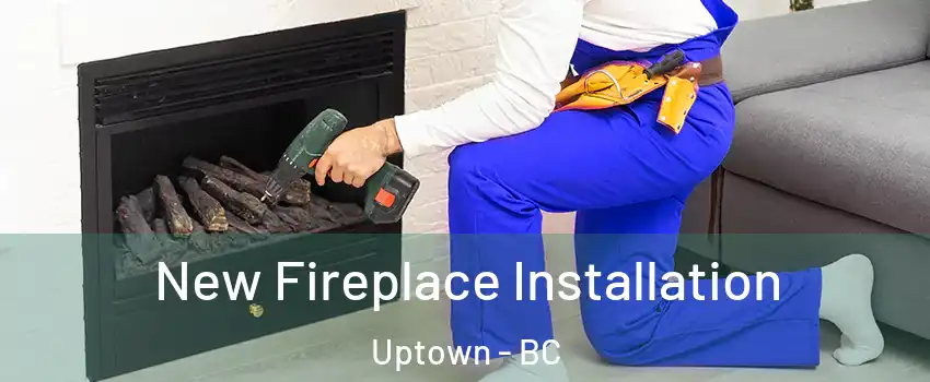 New Fireplace Installation Uptown - BC