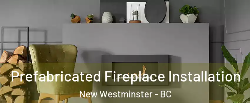  Prefabricated Fireplace Installation New Westminster - BC