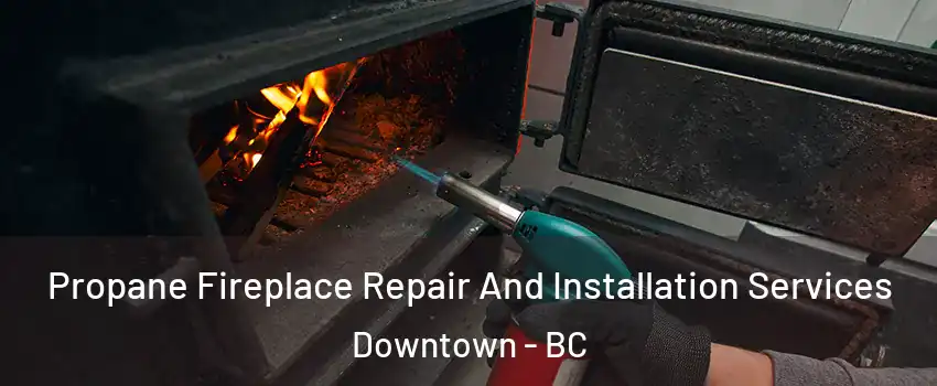 Propane Fireplace Repair And Installation Services Downtown - BC