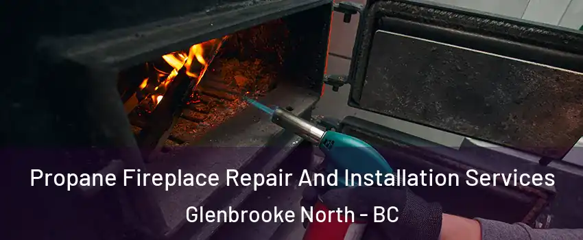 Propane Fireplace Repair And Installation Services Glenbrooke North - BC