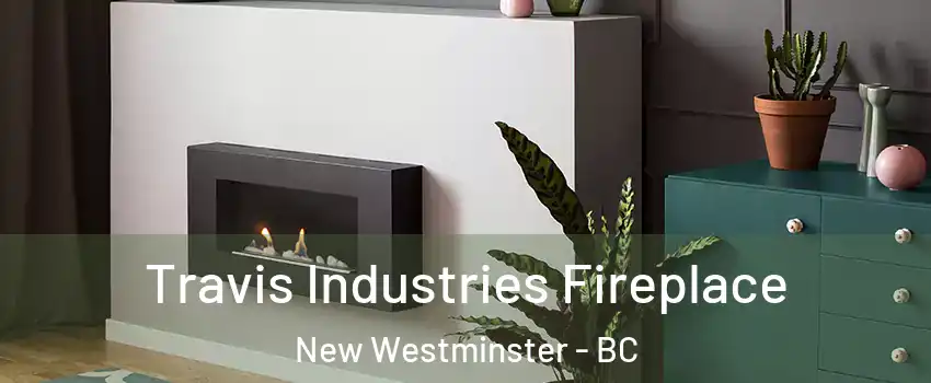 Travis Industries Fireplace New Westminster - BC