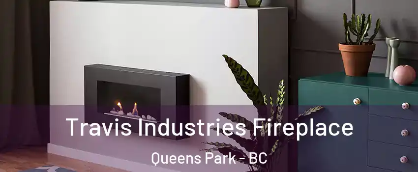 Travis Industries Fireplace Queens Park - BC