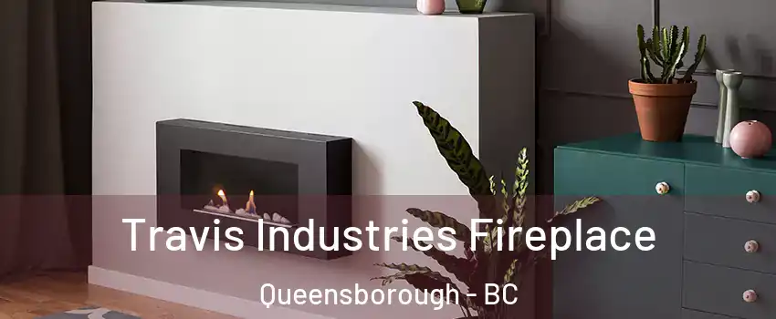 Travis Industries Fireplace Queensborough - BC