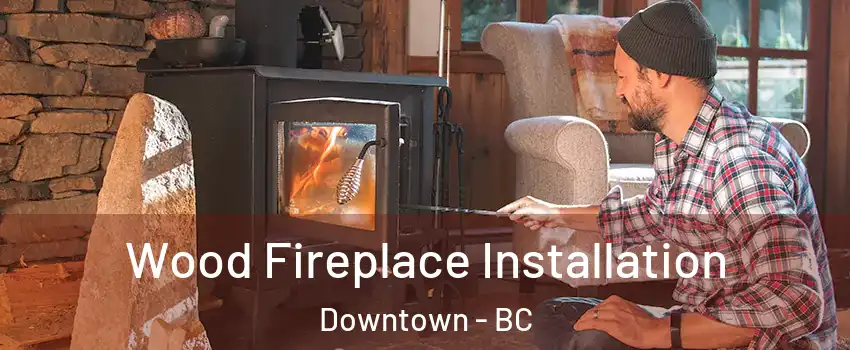  Wood Fireplace Installation Downtown - BC