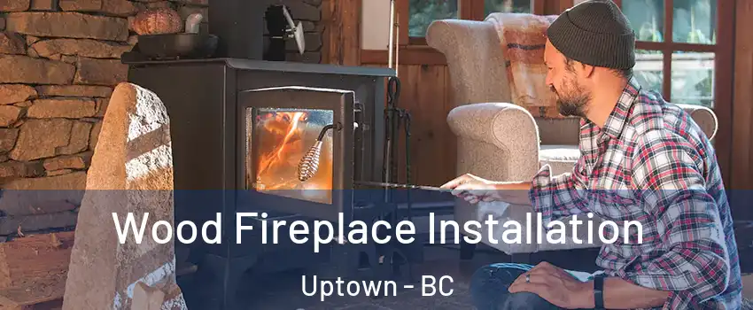  Wood Fireplace Installation Uptown - BC