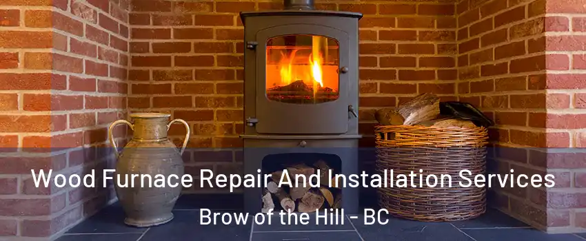  Wood Furnace Repair And Installation Services Brow of the Hill - BC
